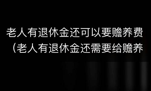 老人有退休金还可以要赡养费（老人有退休金还需要给赡养费吗）