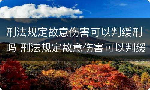 刑法规定故意伤害可以判缓刑吗 刑法规定故意伤害可以判缓刑吗多久