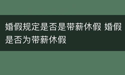 婚假规定是否是带薪休假 婚假是否为带薪休假
