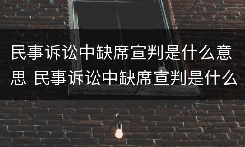 民事诉讼中缺席宣判是什么意思 民事诉讼中缺席宣判是什么意思啊