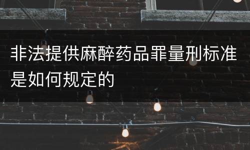 非法提供麻醉药品罪量刑标准是如何规定的