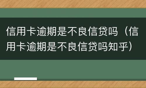 信用卡逾期是不良信贷吗（信用卡逾期是不良信贷吗知乎）
