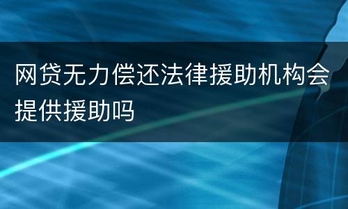 网贷无力偿还法律援助机构会提供援助吗