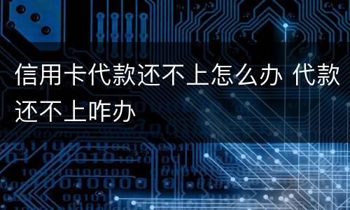 信用卡代款还不上怎么办 代款还不上咋办
