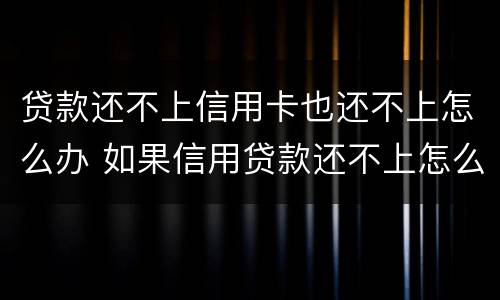 贷款还不上信用卡也还不上怎么办 如果信用贷款还不上怎么办