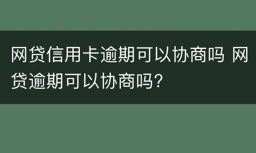 网贷信用卡逾期可以协商吗 网贷逾期可以协商吗?