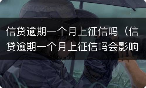 信贷逾期一个月上征信吗（信贷逾期一个月上征信吗会影响吗）