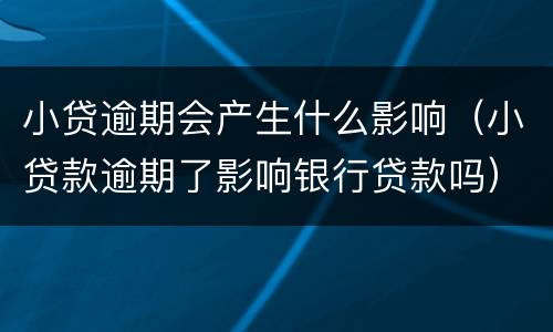 小贷逾期会产生什么影响（小贷款逾期了影响银行贷款吗）