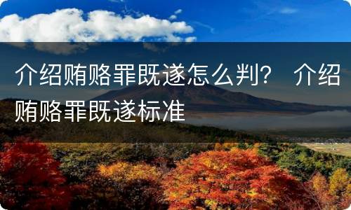 介绍贿赂罪既遂怎么判？ 介绍贿赂罪既遂标准