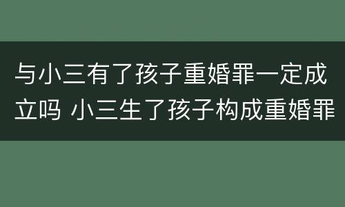 与小三有了孩子重婚罪一定成立吗 小三生了孩子构成重婚罪么
