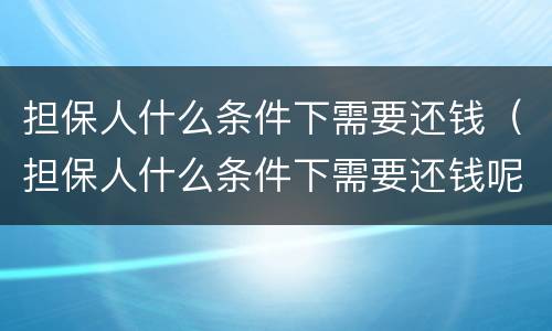 担保人什么条件下需要还钱（担保人什么条件下需要还钱呢）