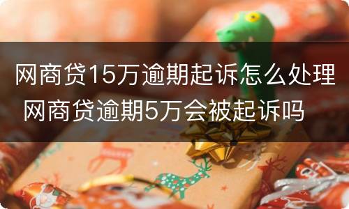 网商贷15万逾期起诉怎么处理 网商贷逾期5万会被起诉吗