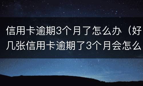 信用卡逾期3个月了怎么办（好几张信用卡逾期了3个月会怎么样）