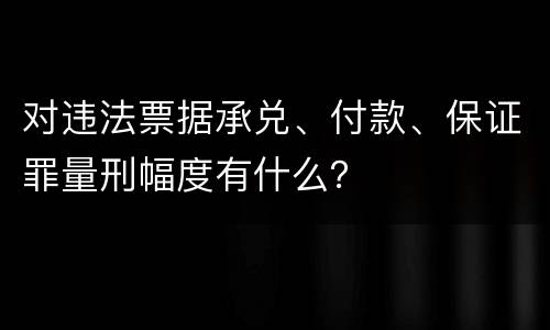 对违法票据承兑、付款、保证罪量刑幅度有什么？