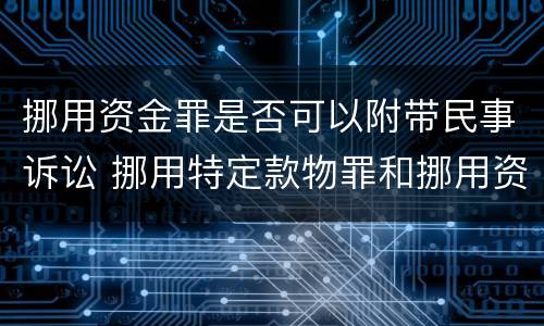 挪用资金罪是否可以附带民事诉讼 挪用特定款物罪和挪用资金罪