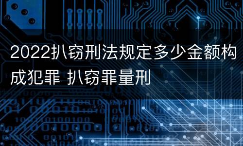 2022扒窃刑法规定多少金额构成犯罪 扒窃罪量刑