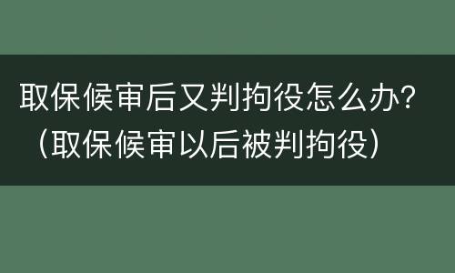 取保候审后又判拘役怎么办？（取保候审以后被判拘役）