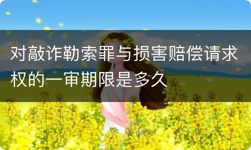 对敲诈勒索罪与损害赔偿请求权的一审期限是多久