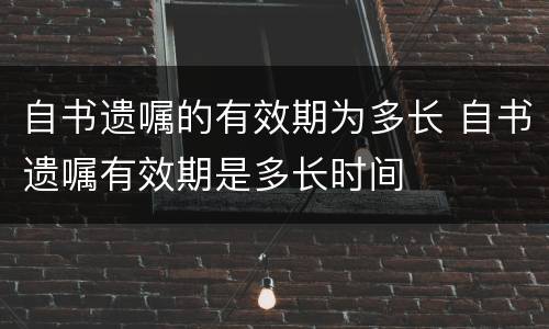 自书遗嘱的有效期为多长 自书遗嘱有效期是多长时间