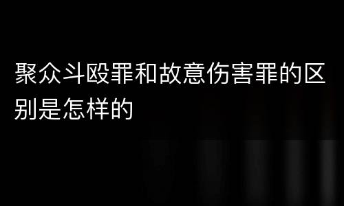聚众斗殴罪和故意伤害罪的区别是怎样的