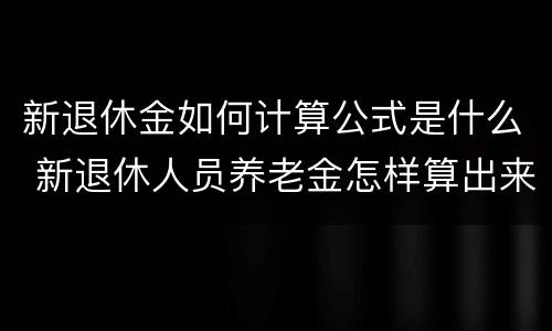 新退休金如何计算公式是什么 新退休人员养老金怎样算出来的