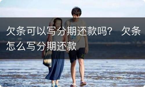 欠条可以写分期还款吗？ 欠条怎么写分期还款