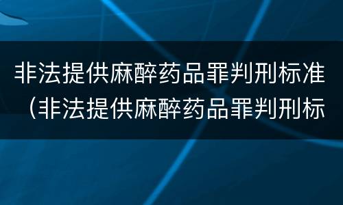 非法提供麻醉药品罪判刑标准（非法提供麻醉药品罪判刑标准是多少）