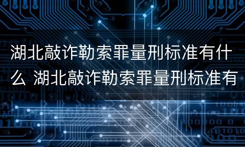 湖北敲诈勒索罪量刑标准有什么 湖北敲诈勒索罪量刑标准有什么规定
