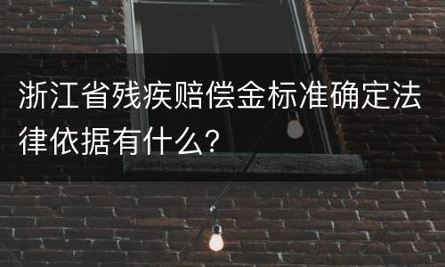 浙江省残疾赔偿金标准确定法律依据有什么？