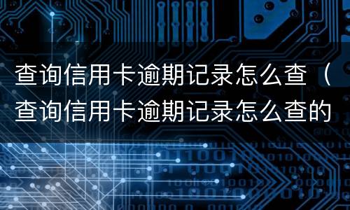 查询信用卡逾期记录怎么查（查询信用卡逾期记录怎么查的）