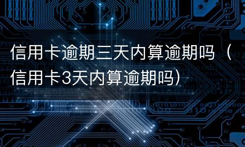 信用卡逾期三天内算逾期吗（信用卡3天内算逾期吗）