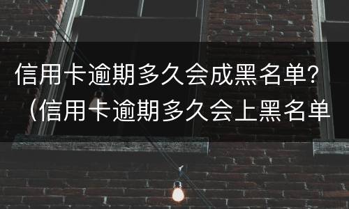 信用卡逾期多久会成黑名单？（信用卡逾期多久会上黑名单）
