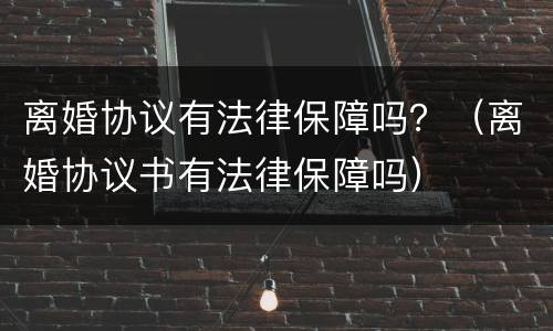 离婚协议有法律保障吗？（离婚协议书有法律保障吗）