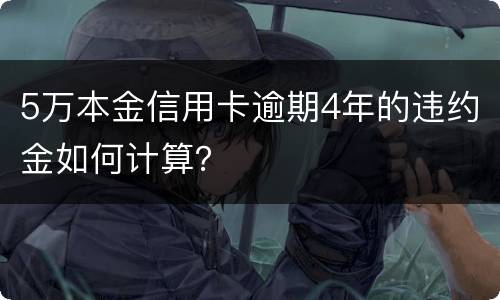 5万本金信用卡逾期4年的违约金如何计算？