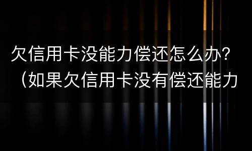 欠信用卡没能力偿还怎么办？（如果欠信用卡没有偿还能力怎么办）