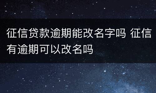征信贷款逾期能改名字吗 征信有逾期可以改名吗