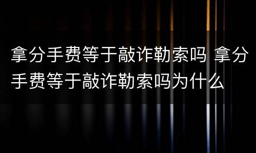 拿分手费等于敲诈勒索吗 拿分手费等于敲诈勒索吗为什么