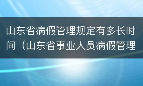 山东省病假管理规定有多长时间（山东省事业人员病假管理制度）