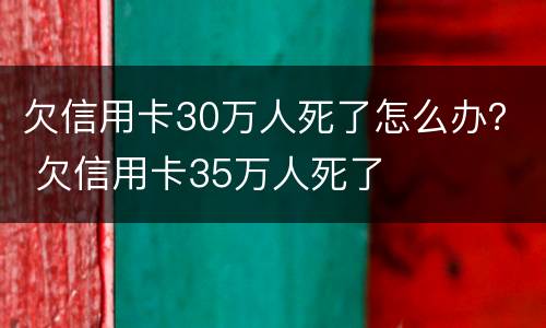 欠信用卡30万人死了怎么办？ 欠信用卡35万人死了