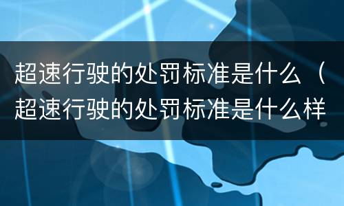 超速行驶的处罚标准是什么（超速行驶的处罚标准是什么样的）