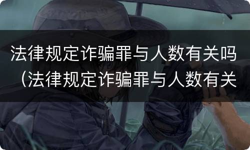 法律规定诈骗罪与人数有关吗（法律规定诈骗罪与人数有关吗知乎）