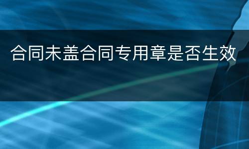 合同未盖合同专用章是否生效