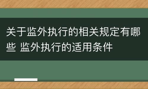 关于监外执行的相关规定有哪些 监外执行的适用条件