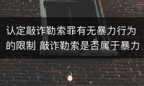 认定敲诈勒索罪有无暴力行为的限制 敲诈勒索是否属于暴力犯罪