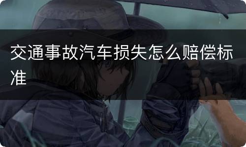 交通事故汽车损失怎么赔偿标准
