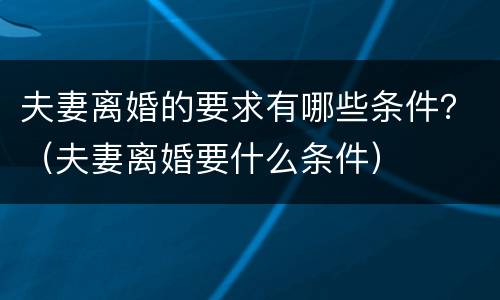 夫妻离婚的要求有哪些条件？（夫妻离婚要什么条件）