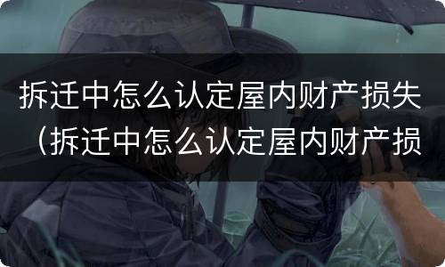 拆迁中怎么认定屋内财产损失（拆迁中怎么认定屋内财产损失赔偿）