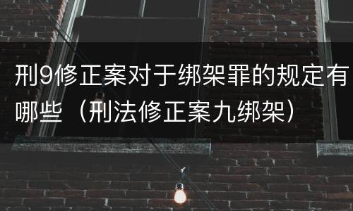 刑9修正案对于绑架罪的规定有哪些（刑法修正案九绑架）