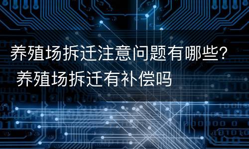 养殖场拆迁注意问题有哪些？ 养殖场拆迁有补偿吗