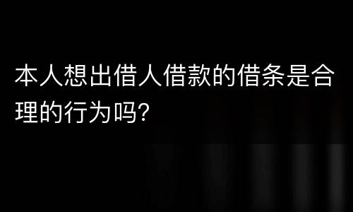 本人想出借人借款的借条是合理的行为吗？